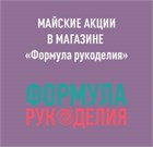 Последняя неделя майских акций в магазине "Формула рукоделия" Последняя неделя майских акций в магазине "Формула рукоделия"