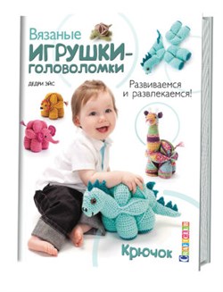 Вязаные игрушки-головоломки. Развиваемся и развлекаемся! Крючок Дедри Эйс - фото 24463