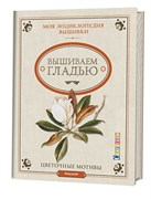 Моя энциклопедия вышивки: вышиваем гладью
