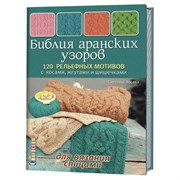Библия аранских узоров. 120 рельефных мотивов с косами, жгутами и шишечками. Библия аранских узоров. 120 рельефных мотивов с косами, жгутами и шишечками.